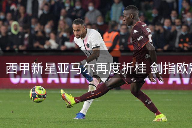 西甲新星亚马尔再度折桂 剑指欧冠雄心显现
